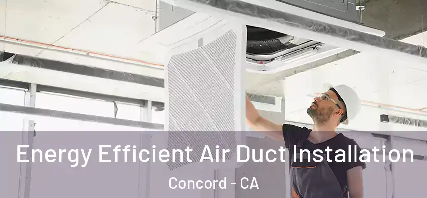 Energy Efficient Air Duct Installation Concord - CA